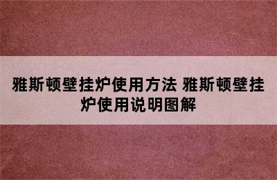 雅斯顿壁挂炉使用方法 雅斯顿壁挂炉使用说明图解